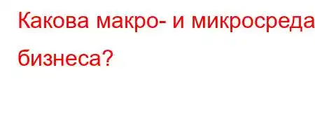 Какова макро- и микросреда бизнеса?